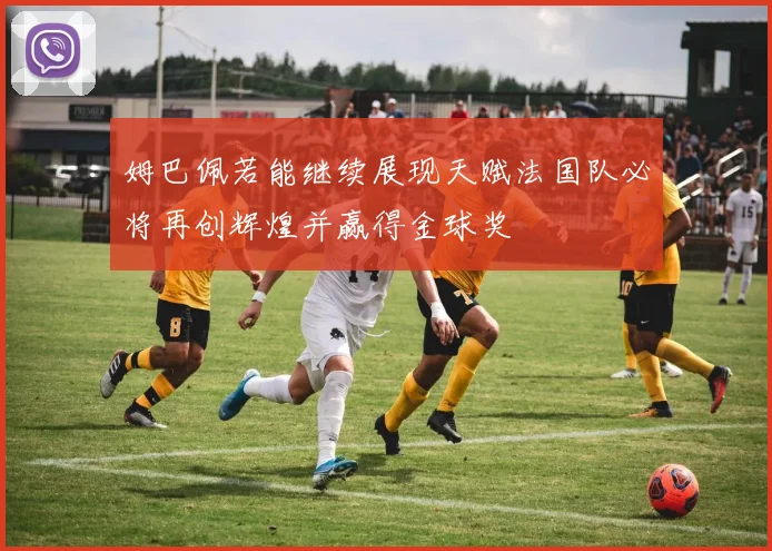 姆巴佩若能继续展现天赋法国队必将再创辉煌并赢得金球奖