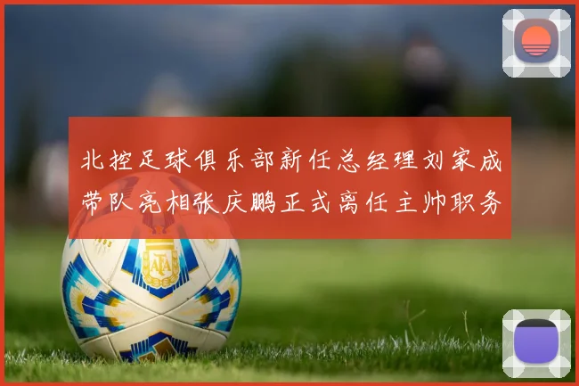 北控足球俱乐部新任总经理刘家成带队亮相张庆鹏正式离任主帅职务