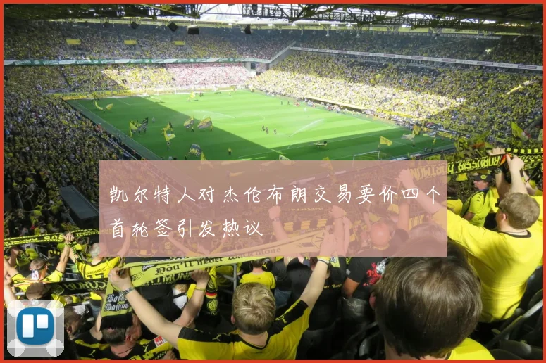 凯尔特人对杰伦布朗交易要价四个首轮签引发热议